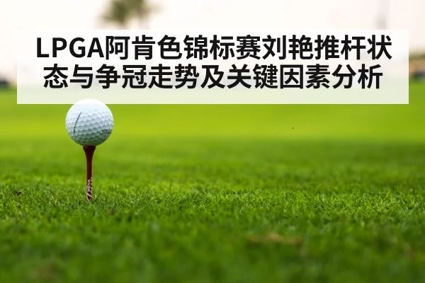 LPGA阿肯色锦标赛刘艳推杆状态与争冠走势及关键因素分析