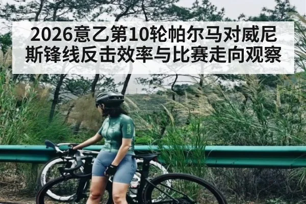 2026意乙第10轮帕尔马对威尼斯锋线反击效率与比赛走向观察